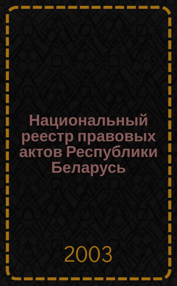 Национальный реестр правовых актов Республики Беларусь : Офиц. изд. 2003, № 7