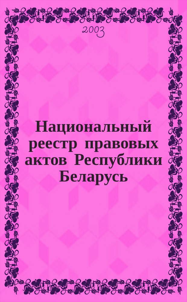 Национальный реестр правовых актов Республики Беларусь : Офиц. изд. 2003, № 16