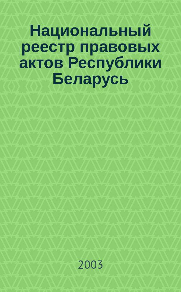 Национальный реестр правовых актов Республики Беларусь : Офиц. изд. 2003, № 22