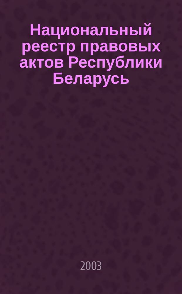 Национальный реестр правовых актов Республики Беларусь : Офиц. изд. 2003, № 30