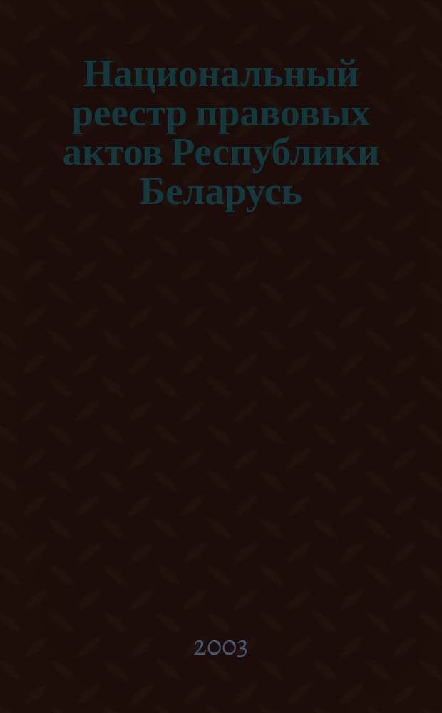 Национальный реестр правовых актов Республики Беларусь : Офиц. изд. 2003, № 36
