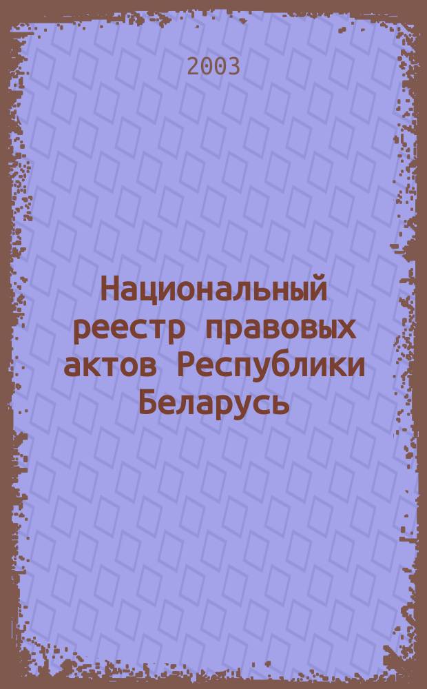 Национальный реестр правовых актов Республики Беларусь : Офиц. изд. 2003, № 55