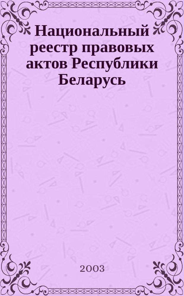 Национальный реестр правовых актов Республики Беларусь : Офиц. изд. 2003, № 101