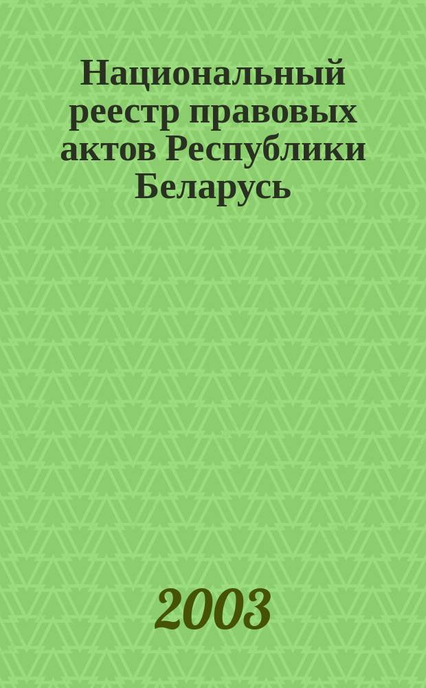 Национальный реестр правовых актов Республики Беларусь : Офиц. изд. 2003, № 103