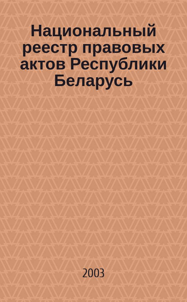 Национальный реестр правовых актов Республики Беларусь : Офиц. изд. 2003, № 104