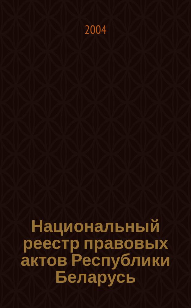 Национальный реестр правовых актов Республики Беларусь : Офиц. изд. 2004, № 7