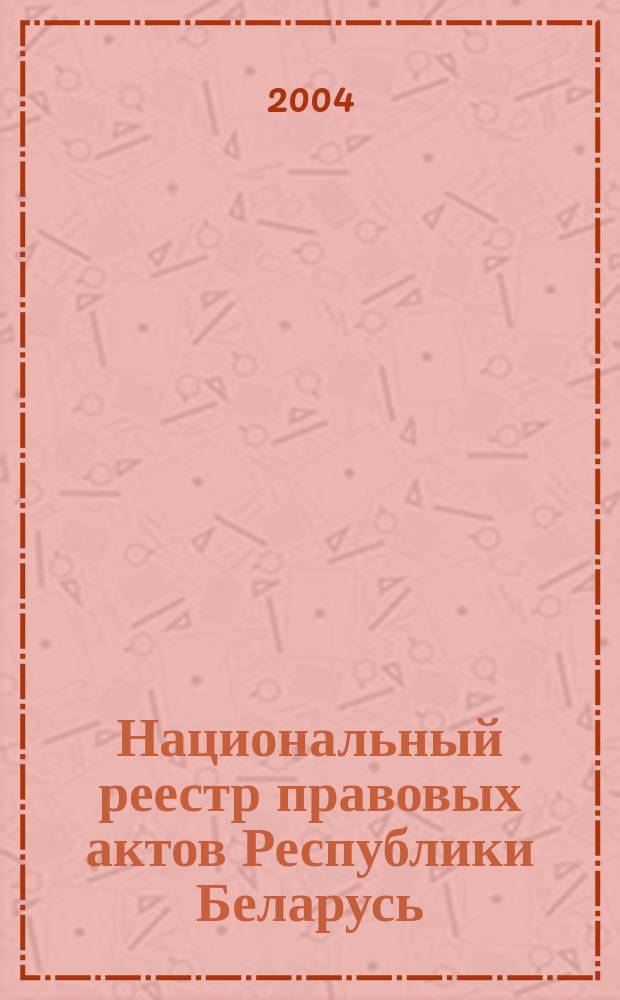 Национальный реестр правовых актов Республики Беларусь : Офиц. изд. 2004, № 11
