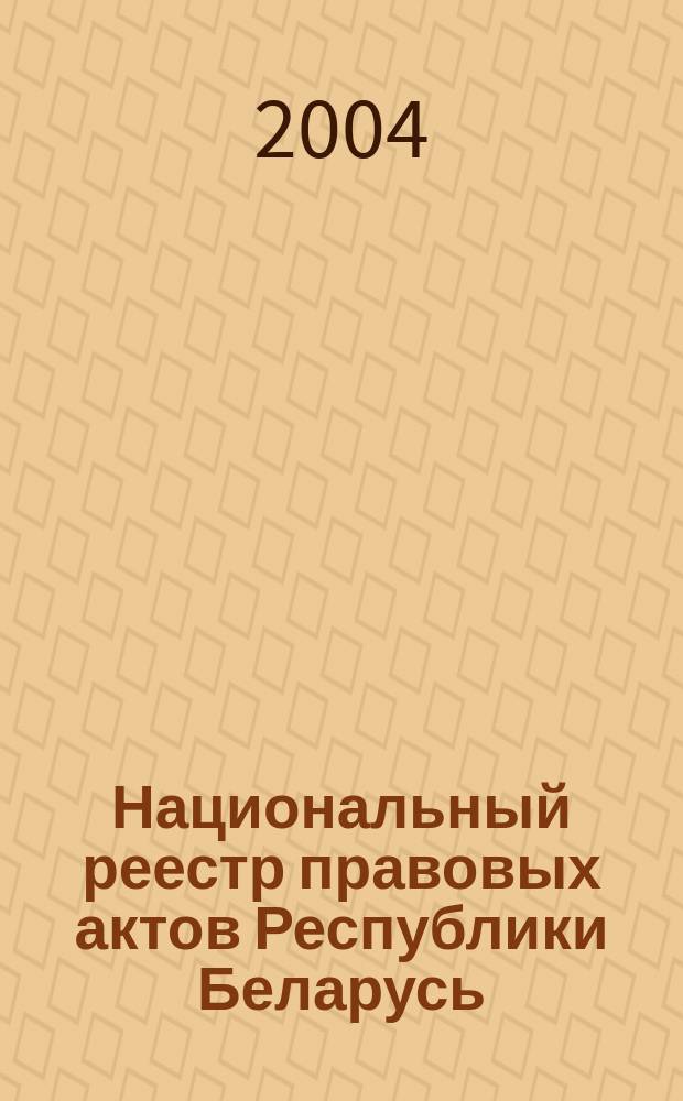 Национальный реестр правовых актов Республики Беларусь : Офиц. изд. 2004, № 18