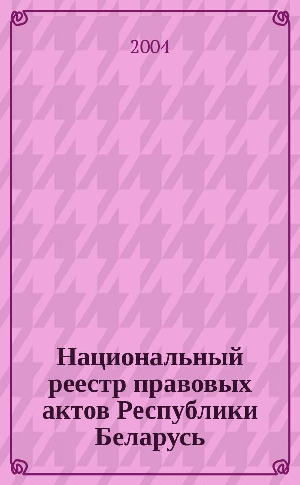 Национальный реестр правовых актов Республики Беларусь : Офиц. изд. 2004, № 32