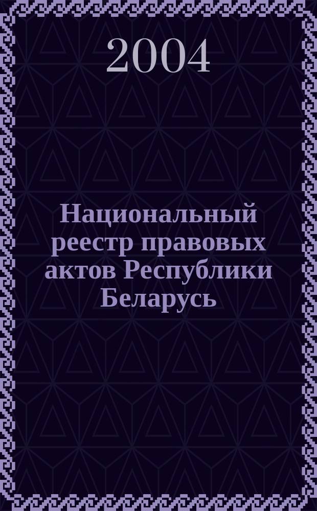 Национальный реестр правовых актов Республики Беларусь : Офиц. изд. 2004, № 75