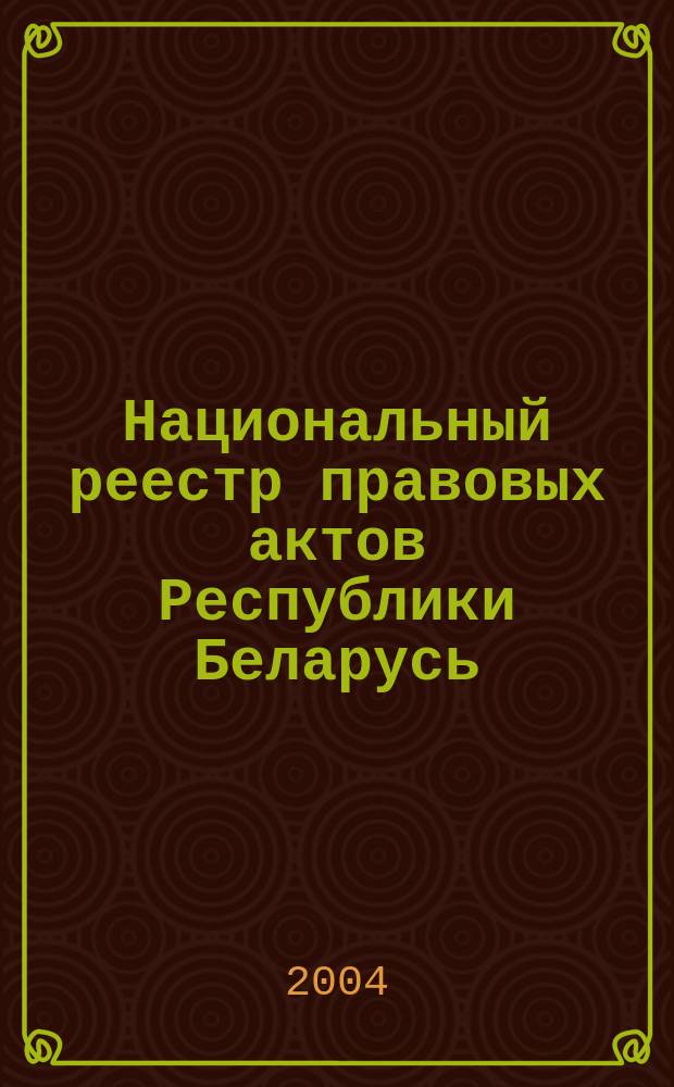 Национальный реестр правовых актов Республики Беларусь : Офиц. изд. 2004, № 102