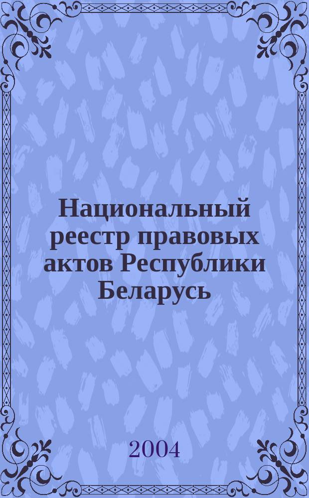 Национальный реестр правовых актов Республики Беларусь : Офиц. изд. 2004, № 104