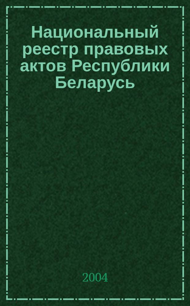 Национальный реестр правовых актов Республики Беларусь : Офиц. изд. 2004, № 120