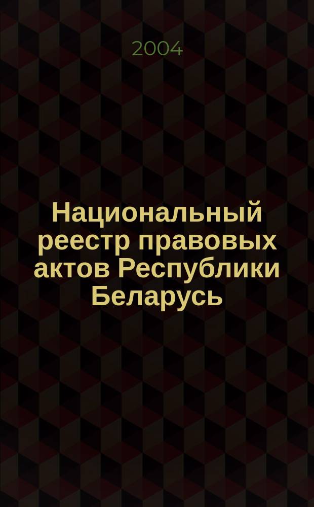 Национальный реестр правовых актов Республики Беларусь : Офиц. изд. 2004, № 128