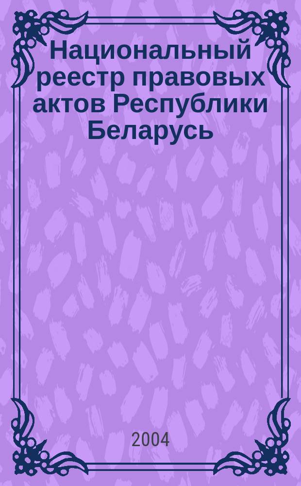Национальный реестр правовых актов Республики Беларусь : Офиц. изд. 2004, № 145