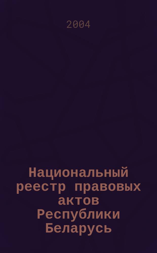 Национальный реестр правовых актов Республики Беларусь : Офиц. изд. 2004, № 152