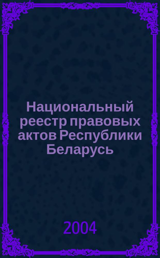 Национальный реестр правовых актов Республики Беларусь : Офиц. изд. 2004, № 153
