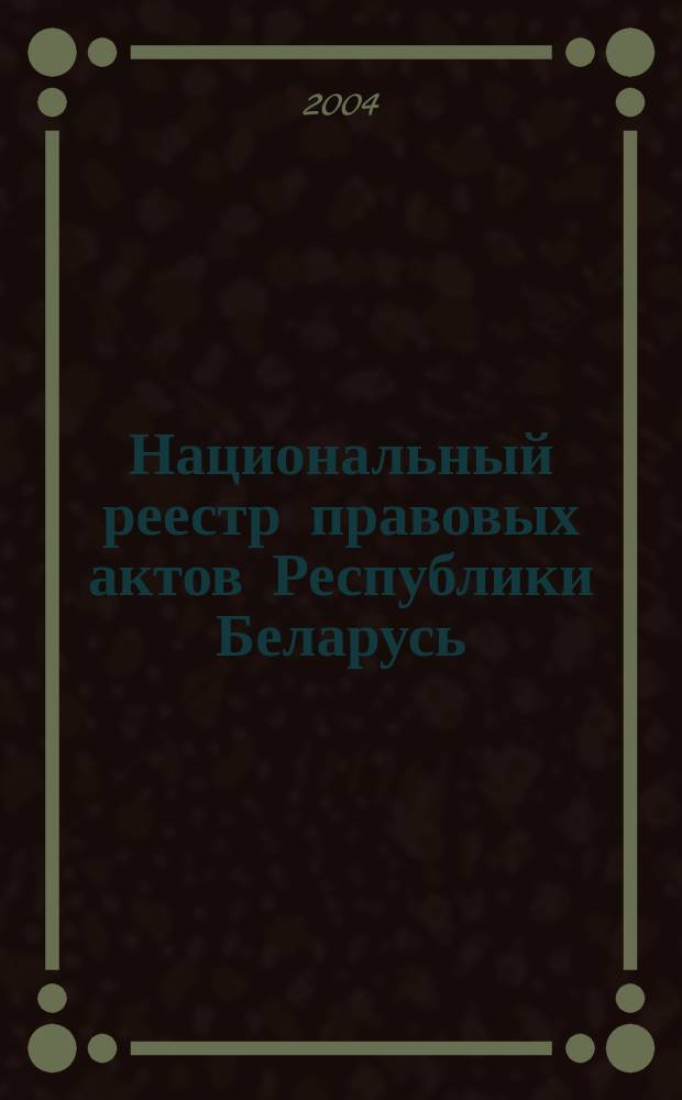 Национальный реестр правовых актов Республики Беларусь : Офиц. изд. 2004, № 158