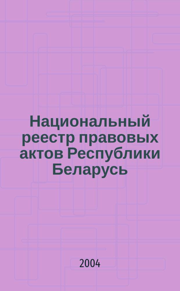 Национальный реестр правовых актов Республики Беларусь : Офиц. изд. 2004, № 161
