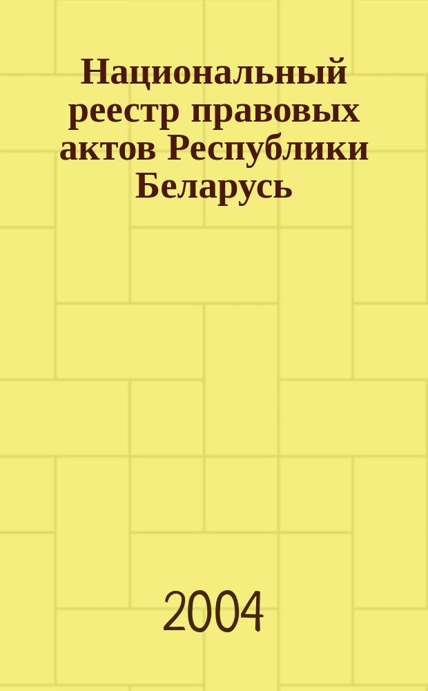 Национальный реестр правовых актов Республики Беларусь : Офиц. изд. 2004, № 181