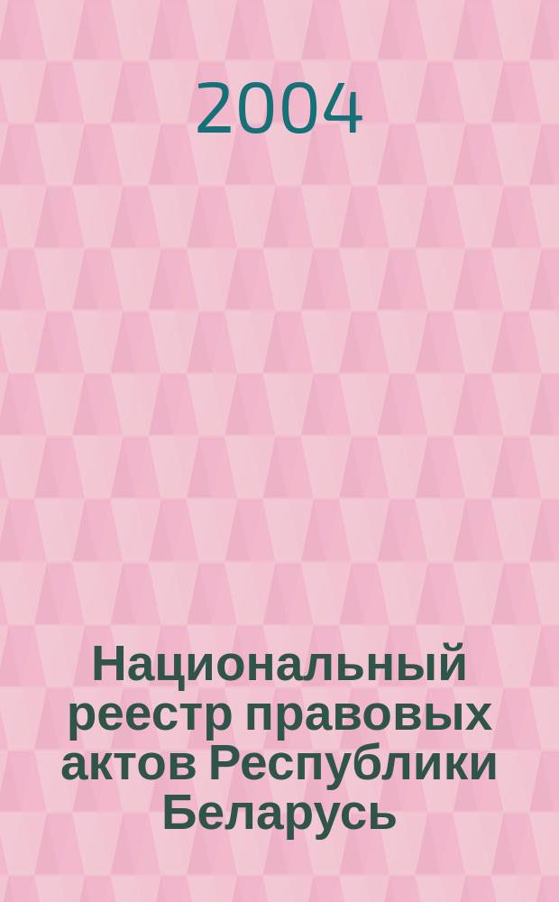Национальный реестр правовых актов Республики Беларусь : Офиц. изд. 2004, № 182