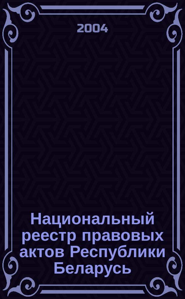 Национальный реестр правовых актов Республики Беларусь : Офиц. изд. 2004, № 9/10