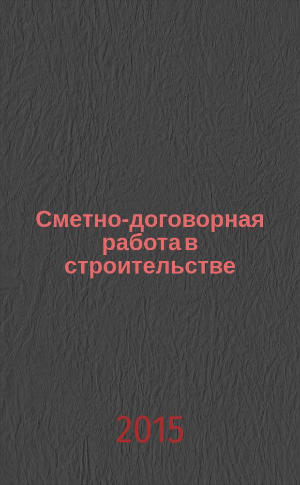 Сметно-договорная работа в строительстве : научно-практический журнал. 2015, № 11/12