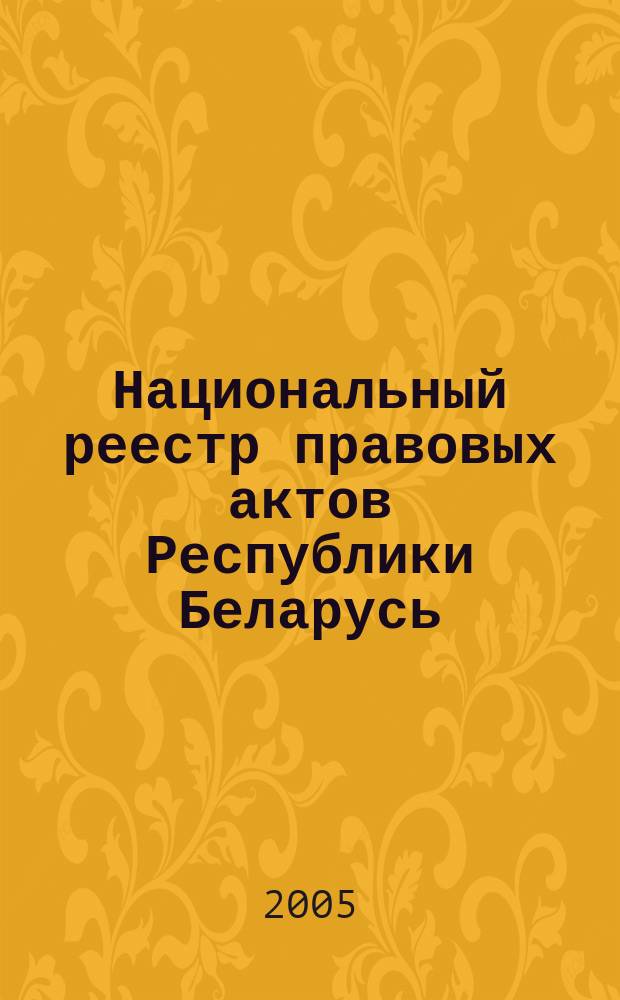 Национальный реестр правовых актов Республики Беларусь : Офиц. изд. 2005, № 3 (831)