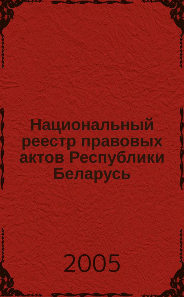 Национальный реестр правовых актов Республики Беларусь : Офиц. изд. 2005, № 6 (834)