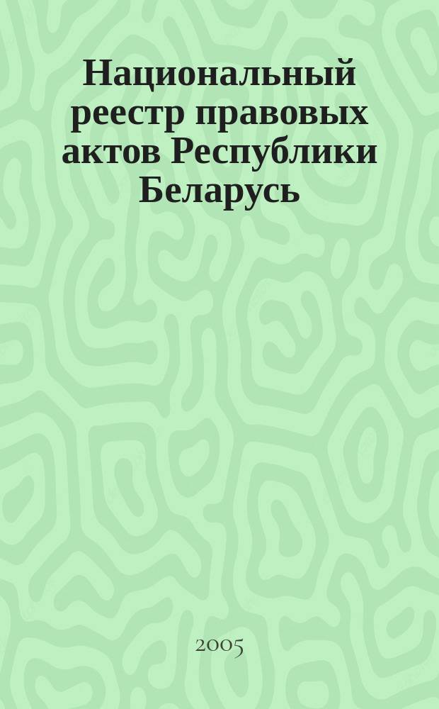 Национальный реестр правовых актов Республики Беларусь : Офиц. изд. 2005, № 9 (837)
