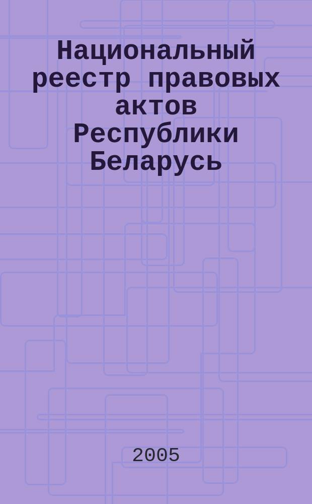 Национальный реестр правовых актов Республики Беларусь : Офиц. изд. 2005, № 12 (840)