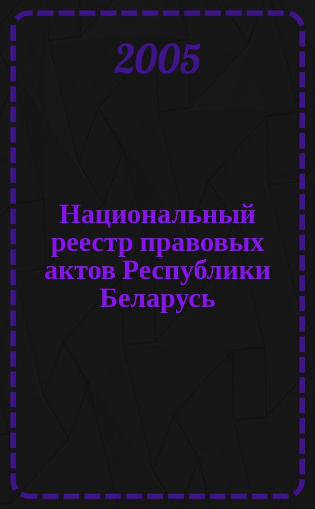 Национальный реестр правовых актов Республики Беларусь : Офиц. изд. 2005, № 13 (841)