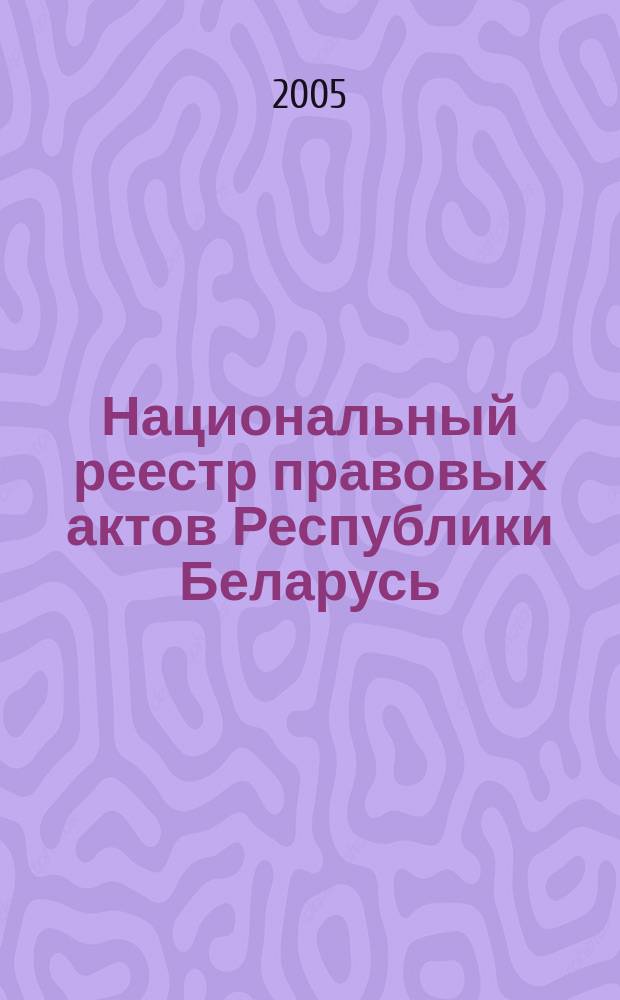 Национальный реестр правовых актов Республики Беларусь : Офиц. изд. 2005, № 25 (853)