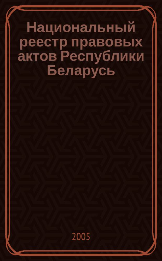 Национальный реестр правовых актов Республики Беларусь : Офиц. изд. 2005, № 28 (856)