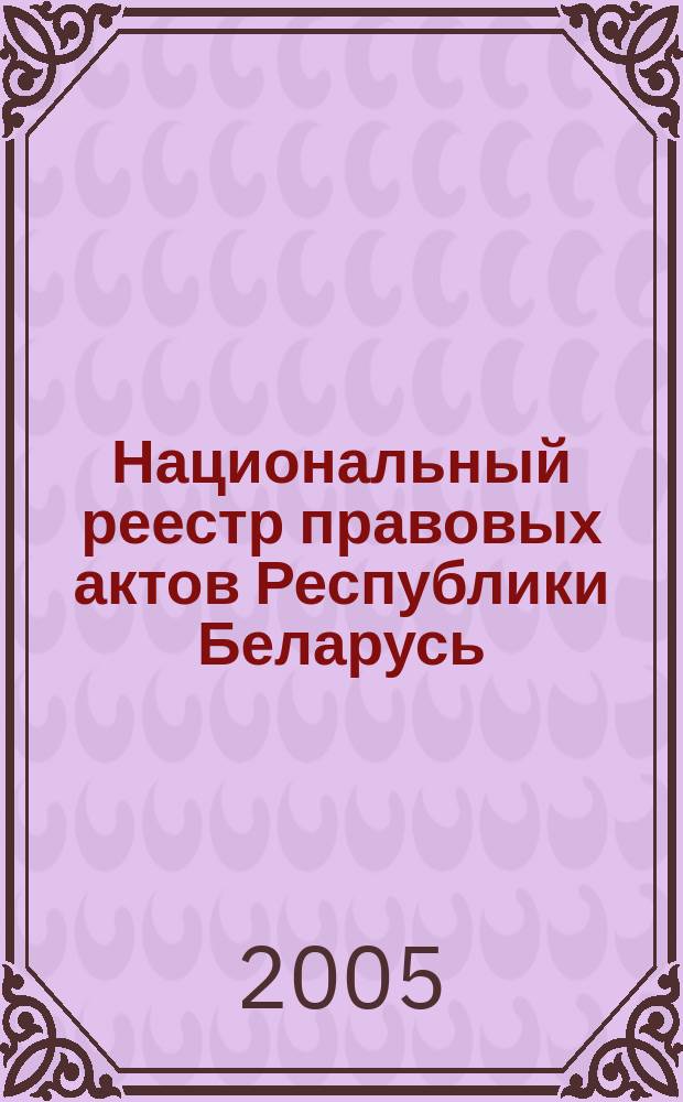 Национальный реестр правовых актов Республики Беларусь : Офиц. изд. 2005, № 29 (857)