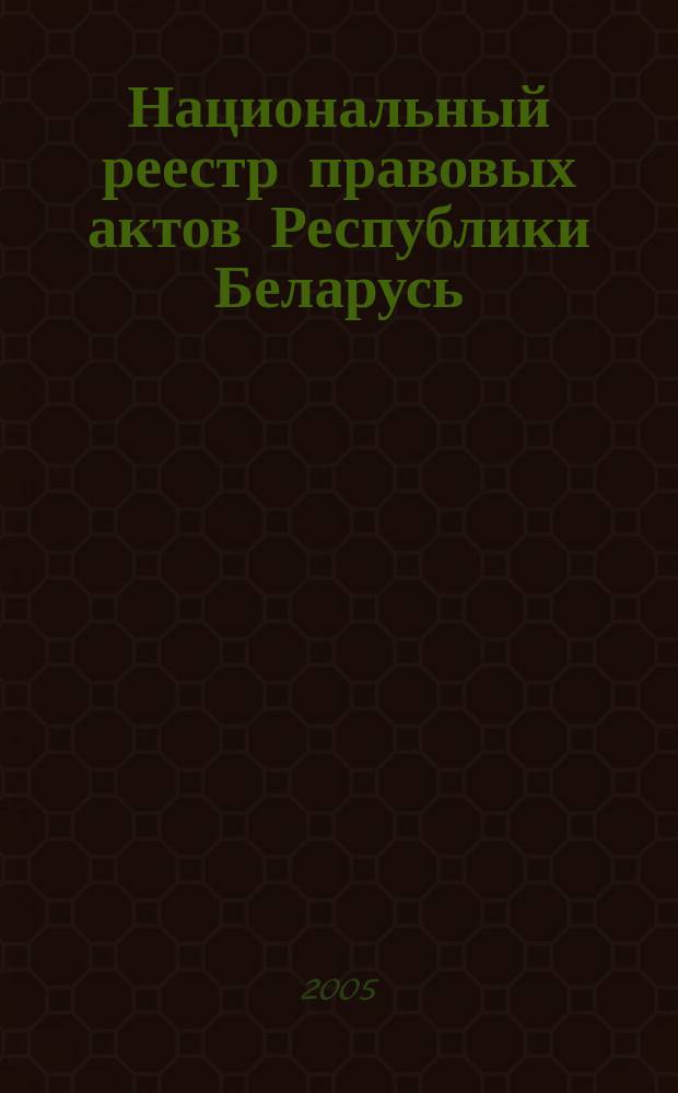 Национальный реестр правовых актов Республики Беларусь : Офиц. изд. 2005, № 32 (860)