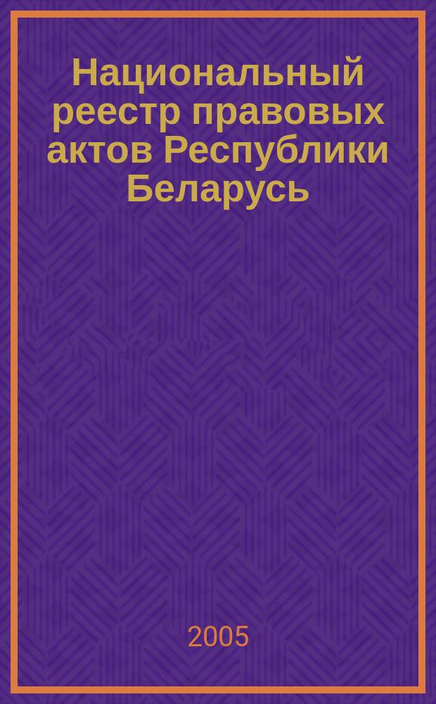 Национальный реестр правовых актов Республики Беларусь : Офиц. изд. 2005, № 36 (864)