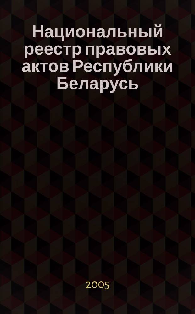Национальный реестр правовых актов Республики Беларусь : Офиц. изд. 2005, № 46 (874)