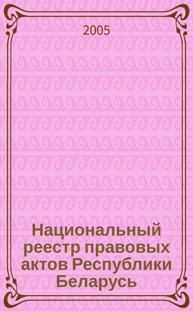Национальный реестр правовых актов Республики Беларусь : Офиц. изд. 2005, № 48 (876)