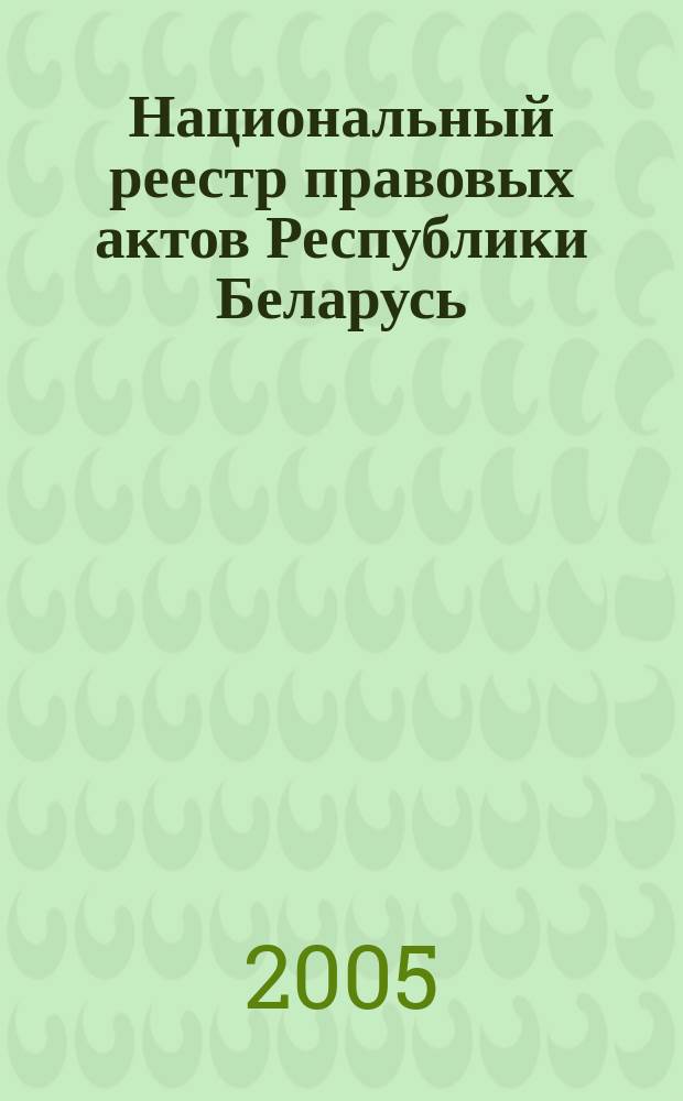 Национальный реестр правовых актов Республики Беларусь : Офиц. изд. 2005, № 54 (882)