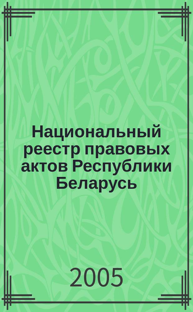 Национальный реестр правовых актов Республики Беларусь : Офиц. изд. 2005, № 56 (884)