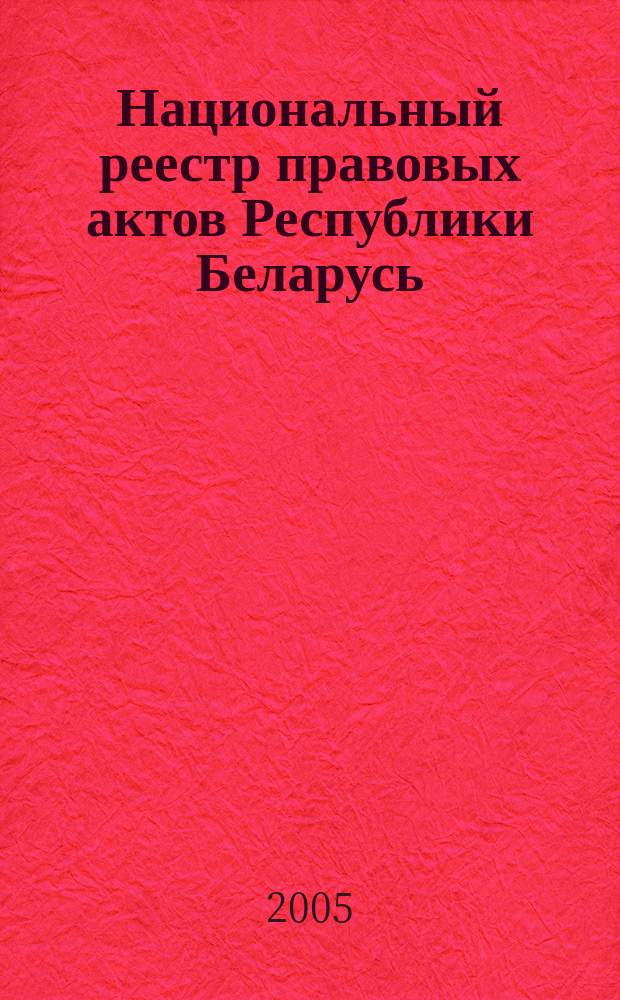 Национальный реестр правовых актов Республики Беларусь : Офиц. изд. 2005, № 61 (889)