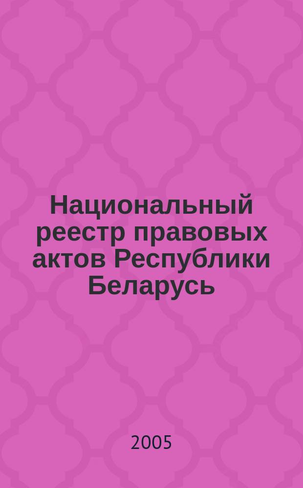 Национальный реестр правовых актов Республики Беларусь : Офиц. изд. 2005, № 62 (890)