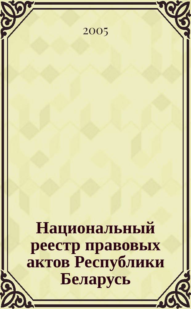 Национальный реестр правовых актов Республики Беларусь : Офиц. изд. 2005, № 81 (909)