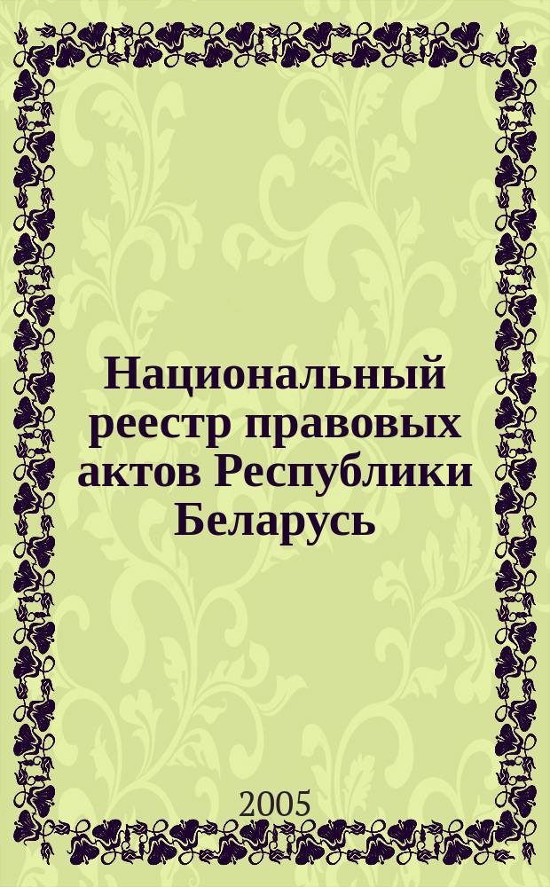 Национальный реестр правовых актов Республики Беларусь : Офиц. изд. 2005, № 89 (917)