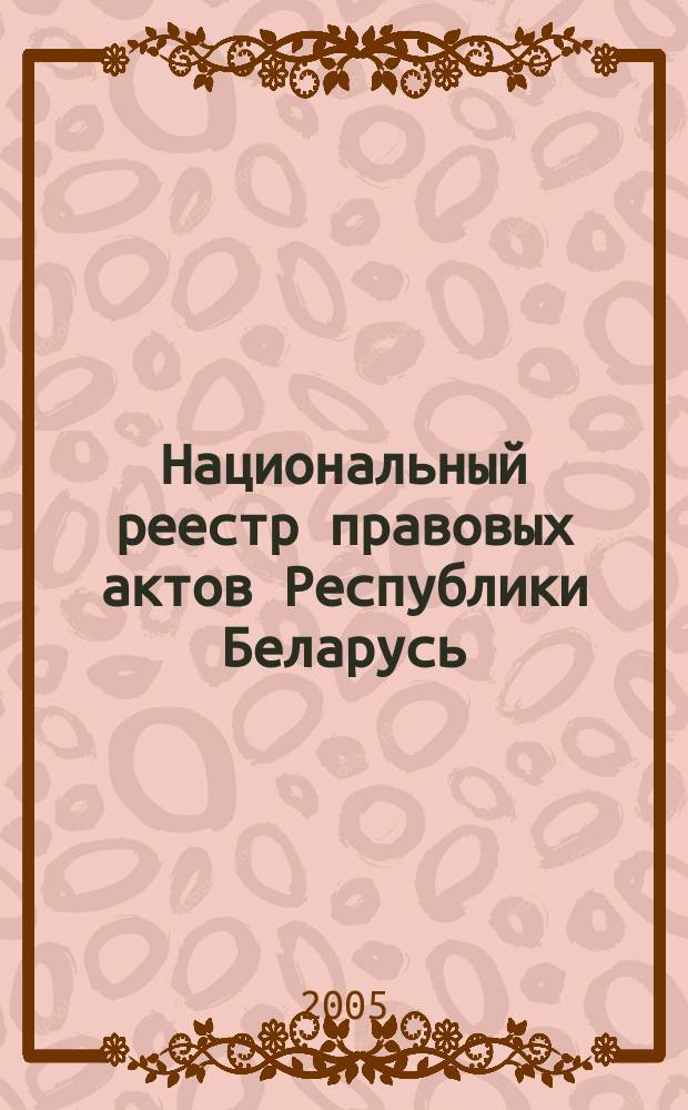 Национальный реестр правовых актов Республики Беларусь : Офиц. изд. 2005, № 96 (924)