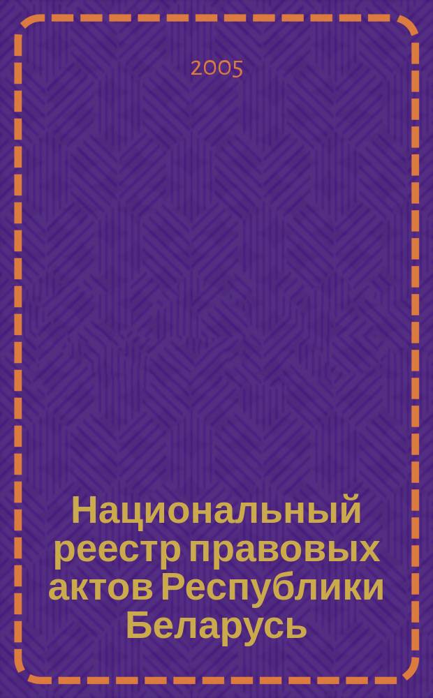 Национальный реестр правовых актов Республики Беларусь : Офиц. изд. 2005, № 98 (926)