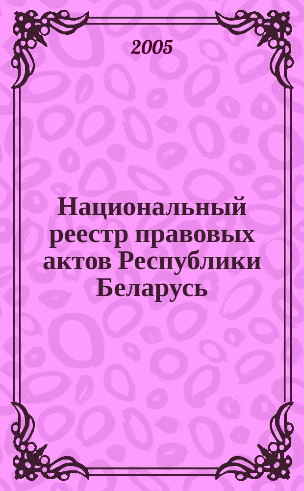 Национальный реестр правовых актов Республики Беларусь : Офиц. изд. 2005, № 103 (931)