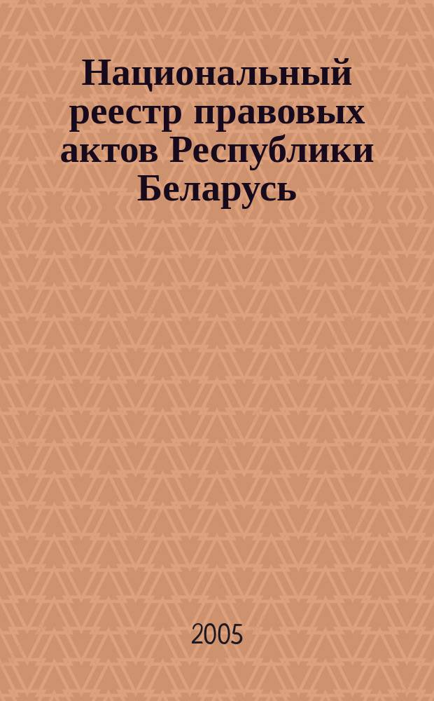 Национальный реестр правовых актов Республики Беларусь : Офиц. изд. 2005, № 106 (934)