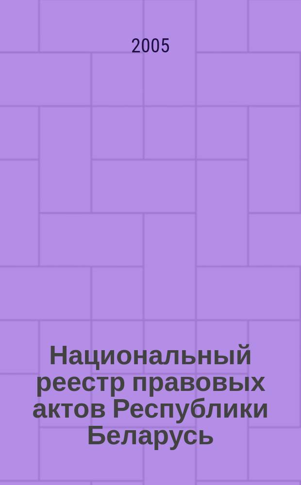 Национальный реестр правовых актов Республики Беларусь : Офиц. изд. 2005, № 107 (935)